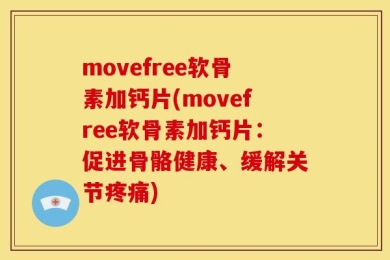 movefree软骨素加钙片(movefree软骨素加钙片：促进骨骼健康、缓解关节疼痛)