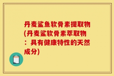 丹麦鲨鱼软骨素提取物(丹麦鲨软骨素萃取物：具有健康特性的天然成分)