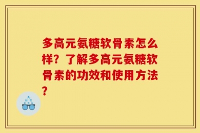 多高元氨糖软骨素怎么样？了解多高元氨糖软骨素的功效和使用方法？