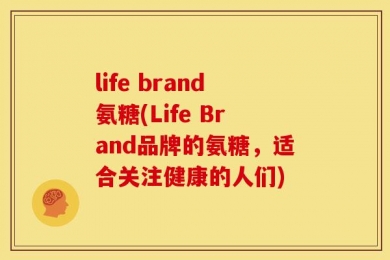 life brand氨糖(Life Brand品牌的氨糖，适合关注健康的人们)