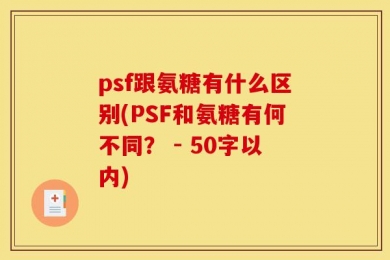 psf跟氨糖有什么区别(PSF和氨糖有何不同？ - 50字以内)