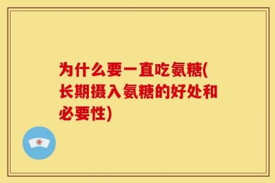 为什么要一直吃氨糖(长期摄入氨糖的好处和必要性)