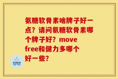 氨糖软骨素啥牌子好一点？请问氨糖软骨素哪个牌子好？move free和健力多哪个好一些？