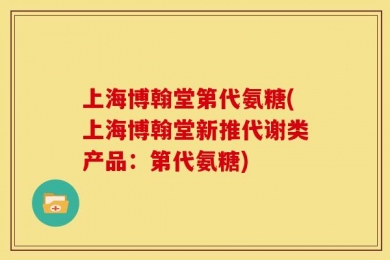 上海博翰堂第代氨糖(上海博翰堂新推代谢类产品：第代氨糖)