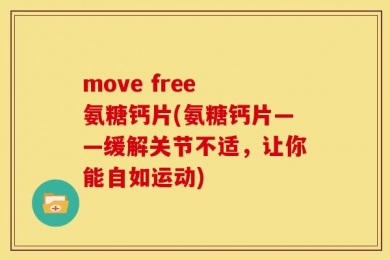 move free 氨糖钙片(氨糖钙片——缓解关节不适，让你能自如运动)
