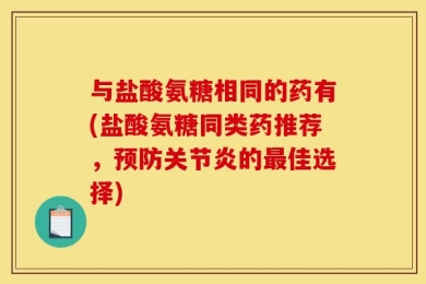 与盐酸氨糖相同的药有(盐酸氨糖同类药推荐，预防关节炎的最佳选择)