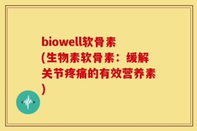 biowell软骨素(生物素软骨素：缓解关节疼痛的有效营养素)
