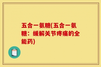 五合一氨糖(五合一氨糖：缓解关节疼痛的全能药)