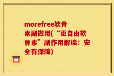 morefree软骨素副做用(“更自由软骨素”副作用解读：安全有保障)
