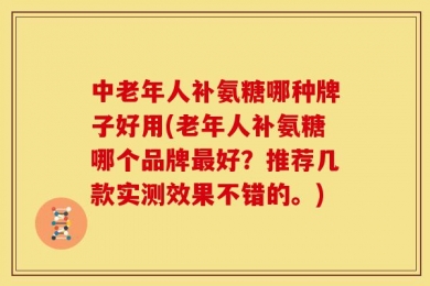 中老年人补氨糖哪种牌子好用(老年人补氨糖哪个品牌最好？推荐几款实测效果不错的。)