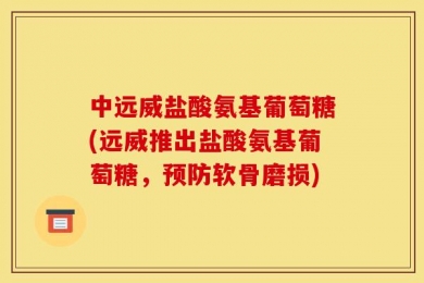 中远威盐酸氨基葡萄糖(远威推出盐酸氨基葡萄糖，预防软骨磨损)