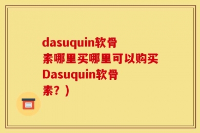 dasuquin软骨素哪里买哪里可以购买Dasuquin软骨素？)