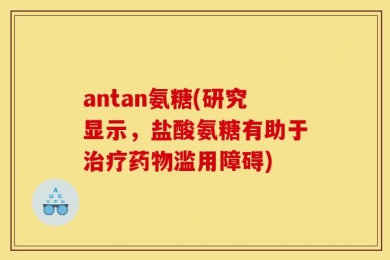 antan氨糖(研究显示，盐酸氨糖有助于治疗药物滥用障碍)