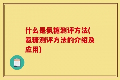 什么是氨糖测评方法(氨糖测评方法的介绍及应用)