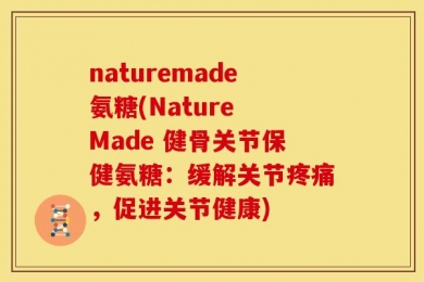 naturemade氨糖(Nature Made 健骨关节保健氨糖：缓解关节疼痛，促进关节健康)