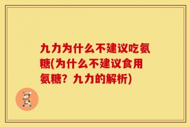 九力为什么不建议吃氨糖(为什么不建议食用氨糖？九力的解析)