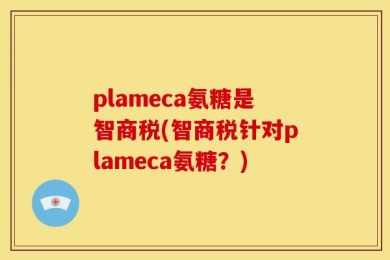 plameca氨糖是智商税(智商税针对plameca氨糖？)