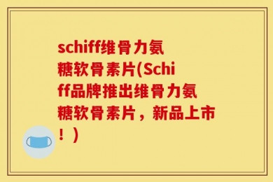 schiff维骨力氨糖软骨素片(Schiff品牌推出维骨力氨糖软骨素片，新品上市！)