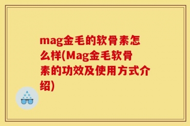 mag金毛的软骨素怎么样(Mag金毛软骨素的功效及使用方式介绍)