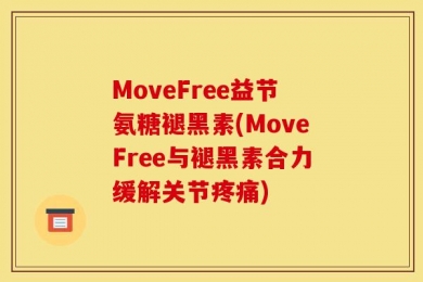 MoveFree益节氨糖褪黑素(MoveFree与褪黑素合力缓解关节疼痛)