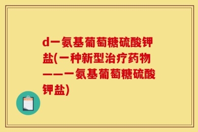 d一氨基葡萄糖硫酸钾盐(一种新型治疗药物——一氨基葡萄糖硫酸钾盐)