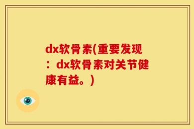 dx软骨素(重要发现：dx软骨素对关节健康有益。)