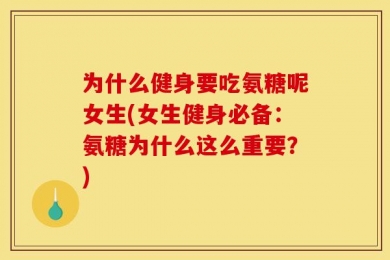为什么健身要吃氨糖呢女生(女生健身必备：氨糖为什么这么重要？)