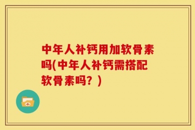 中年人补钙用加软骨素吗(中年人补钙需搭配软骨素吗？)