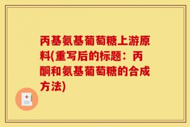 丙基氨基葡萄糖上游原料(重写后的标题：丙酮和氨基葡萄糖的合成方法)