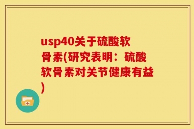 usp40关于硫酸软骨素(研究表明：硫酸软骨素对关节健康有益)