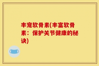 丰宠软骨素(丰富软骨素：保护关节健康的秘诀)