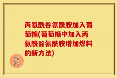 丙氨酰谷氨酰胺加入葡萄糖(葡萄糖中加入丙氨酰谷氨酰胺增加燃料的新方法)