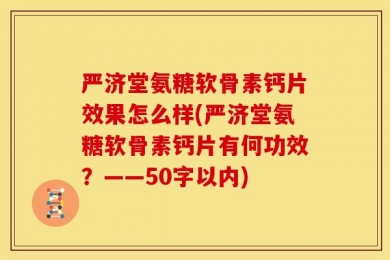 严济堂氨糖软骨素钙片效果怎么样(严济堂氨糖软骨素钙片有何功效？——50字以内)