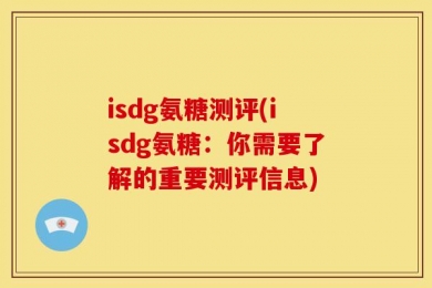 isdg氨糖测评(isdg氨糖：你需要了解的重要测评信息)