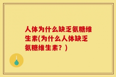 人体为什么缺乏氨糖维生素(为什么人体缺乏氨糖维生素？)