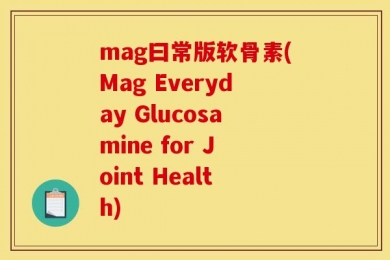 mag曰常版软骨素(Mag Everyday Glucosamine for Joint Health)