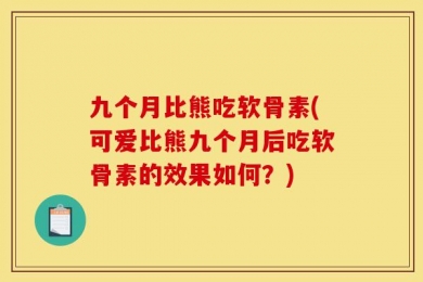 九个月比熊吃软骨素(可爱比熊九个月后吃软骨素的效果如何？)