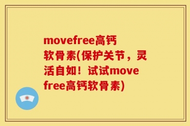 movefree高钙软骨素(保护关节，灵活自如！试试movefree高钙软骨素)