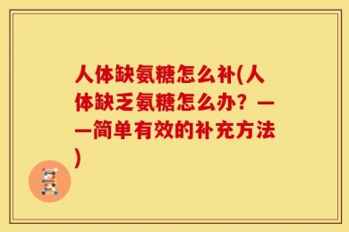 人体缺氨糖怎么补(人体缺乏氨糖怎么办？——简单有效的补充方法)