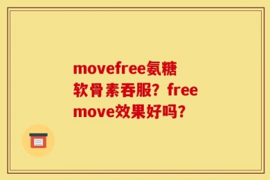 movefree氨糖软骨素吞服？freemove效果好吗？