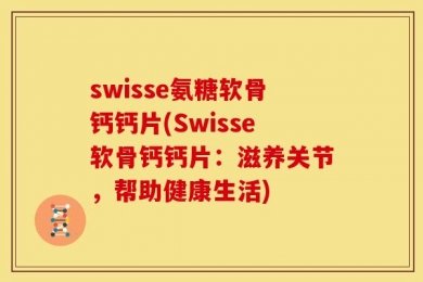 swisse氨糖软骨钙钙片(Swisse软骨钙钙片：滋养关节，帮助健康生活)