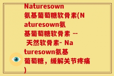 Naturesown氨基葡萄糖软骨素(Naturesown氨基葡萄糖软骨素 -- 天然软骨素- Naturesown氨基葡萄糖，缓解关节疼痛)