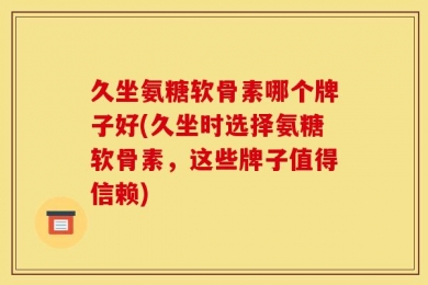 久坐氨糖软骨素哪个牌子好(久坐时选择氨糖软骨素，这些牌子值得信赖)