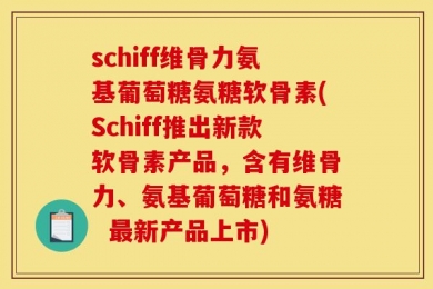 schiff维骨力氨基葡萄糖氨糖软骨素(Schiff推出新款软骨素产品，含有维骨力、氨基葡萄糖和氨糖  最新产品上市)