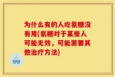 为什么有的人吃氨糖没有用(氨糖对于某些人可能无效，可能需要其他治疗方法)