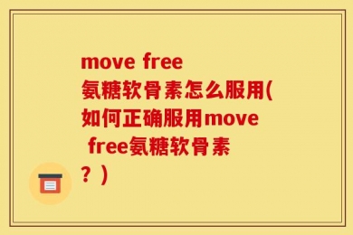move free 氨糖软骨素怎么服用(如何正确服用move free氨糖软骨素？)