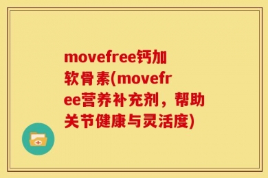 movefree钙加软骨素(movefree营养补充剂，帮助关节健康与灵活度)