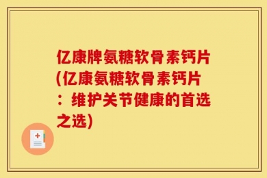 亿康牌氨糖软骨素钙片(亿康氨糖软骨素钙片：维护关节健康的首选之选)