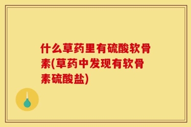 什么草药里有硫酸软骨素(草药中发现有软骨素硫酸盐)
