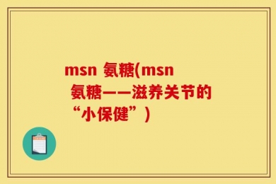 msn 氨糖(msn 氨糖——滋养关节的“小保健”)